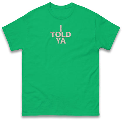 I Told Ya T Shirt