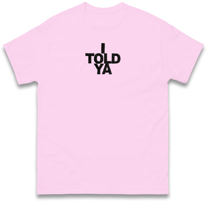 I Told Ya T Shirt